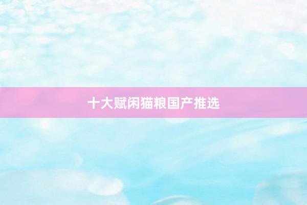 十大赋闲猫粮国产推选